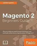 Magento 2 Beginners Guide: Discover what you need to know to build your own profitable online stores using the power of Magento 2!