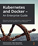 Kubernetes and Docker - An Enterprise Guide: Effectively containerize applications, integrate enterprise systems, and scale applications in your enterprise