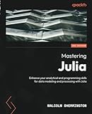 Mastering Julia - Second Edition: Enhance your analytical and programming skills for data modeling and processing with Julia