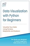 Data Visualization with Python for Beginners: Visualize Your Data using Pandas, Matplotlib and Seaborn (Machine Learning & Data Science for Beginners)