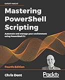 Mastering PowerShell Scripting - Fourth Edition: Automate and manage your environment using PowerShell 7.1