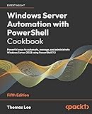 Windows Server Automation with PowerShell Cookbook: Powerful ways to automate, manage and administrate Windows Server 2022 using PowerShell 7.2, 5th Edition