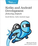 Kotlin and Android Development featuring Jetpack: Build Better, Safer Android Apps