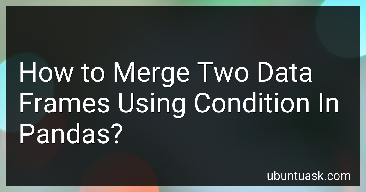 How to Merge Two Data Frames Using Condition In Pandas in 2024?