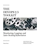 The DevOps 2.5 Toolkit: Monitoring, Logging, and Auto-Scaling Kubernetes: Making Resilient, Self-Adaptive, And Autonomous Kubernetes Clusters (The DevOps Toolkit Series Book 6)