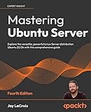 Mastering Ubuntu Server: Explore the versatile, powerful Linux Server distribution Ubuntu 22.04 with this comprehensive guide, 4th Edition