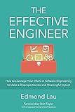 The Effective Engineer: How to Leverage Your Efforts In Software Engineering to Make a Disproportionate and Meaningful Impact