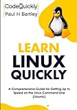 Learn Linux Quickly: A Comprehensive Guide for Getting Up to Speed on the Linux Command Line (Ubuntu) (Crash Course With Hands-On Project)