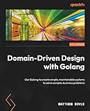 Domain-Driven Design with Golang: Use Golang to create simple, maintainable systems to solve complex business problems