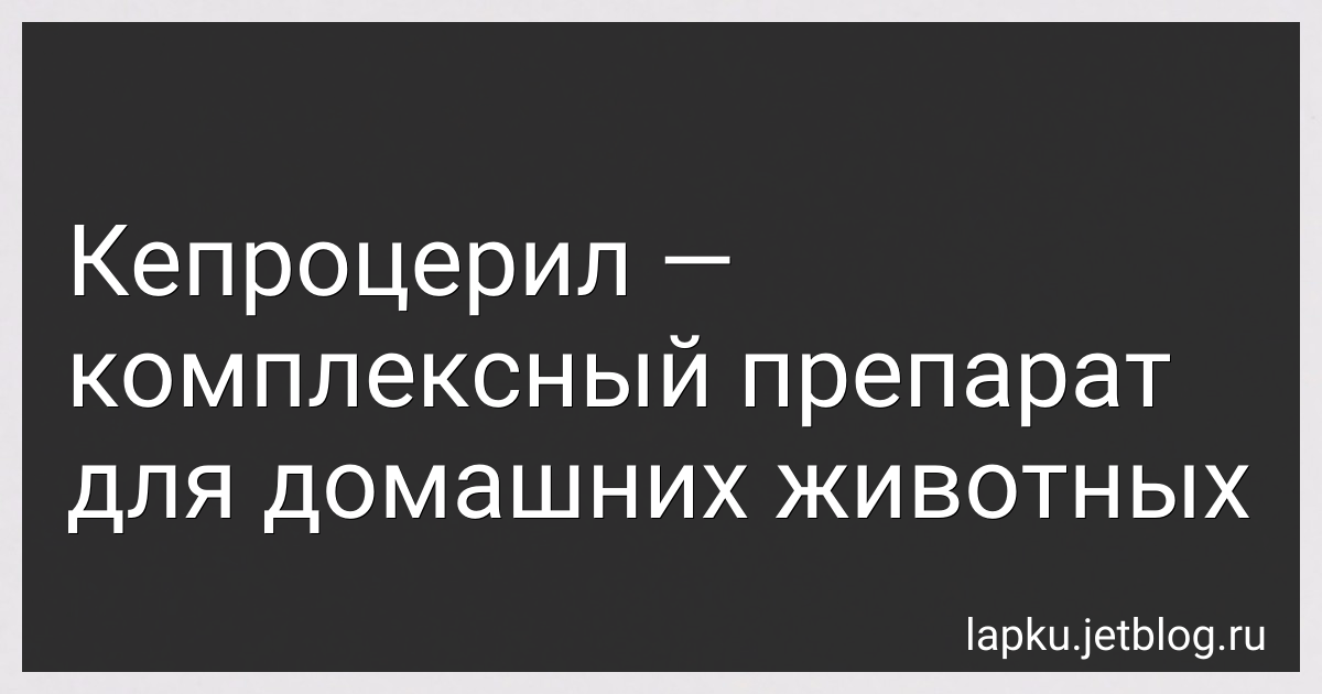 Описание кепроцерила : показания к применению и описание данного препарата