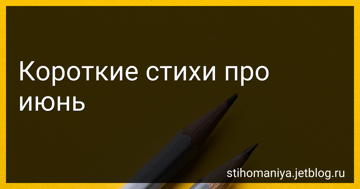 Короткие стихи про июнь - читать, маленькие стишки о месяце июне
