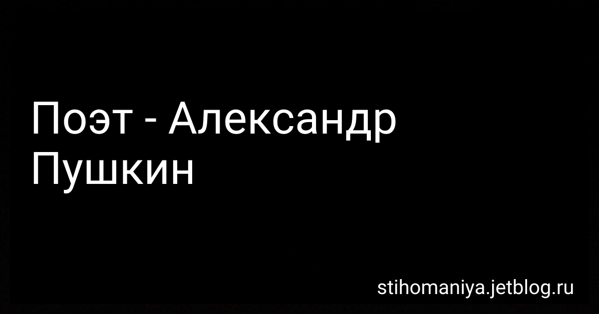 Стихотворение Поэт - Александра Сергеевича Пушкина